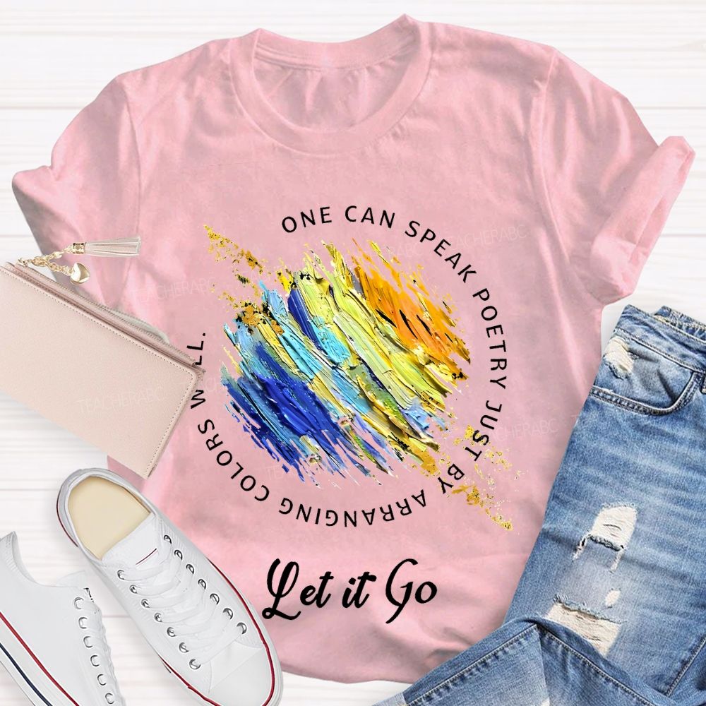 One Can Speak Poetry Just By Arranging Colors Well   Let It Go   Teacher T-shirt