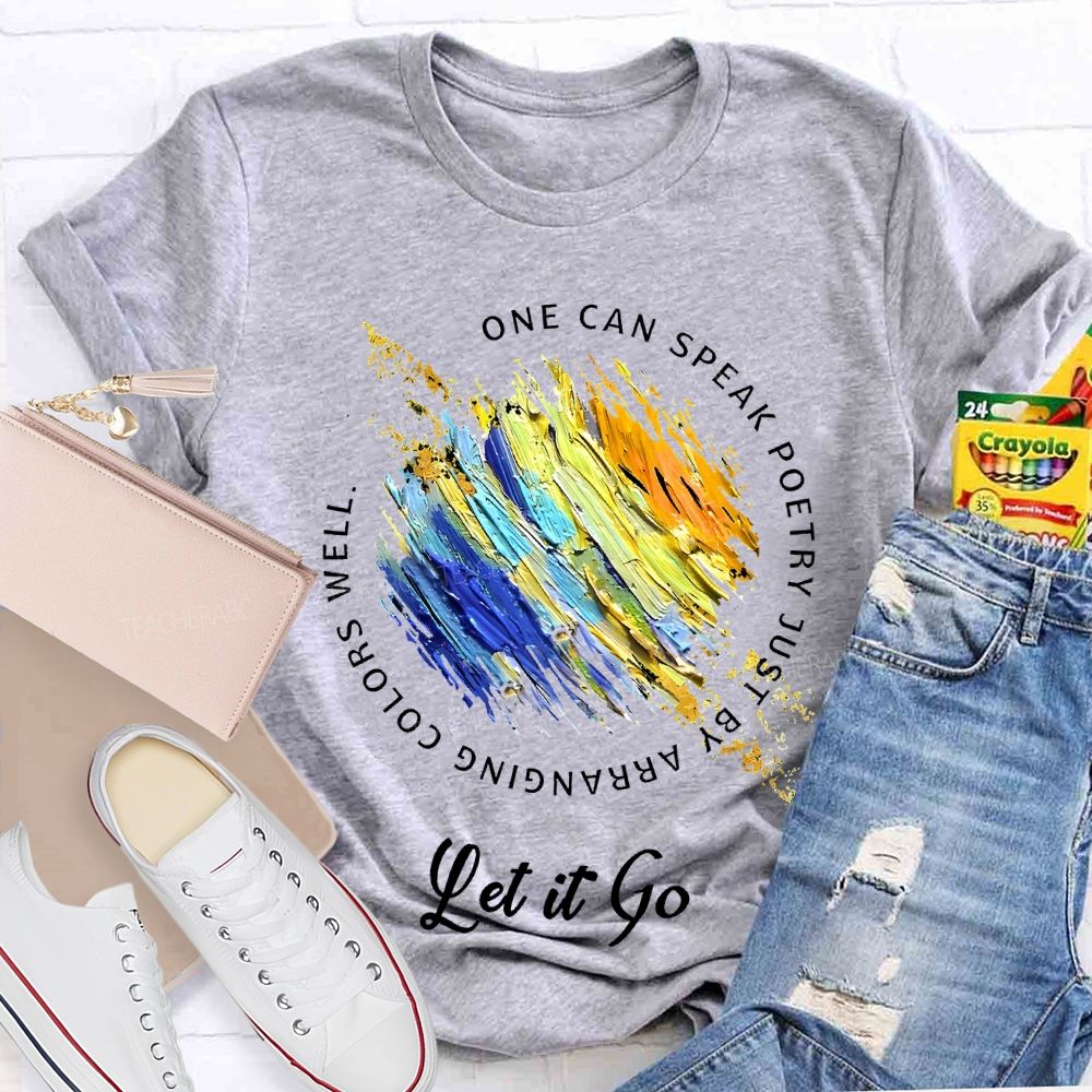 One Can Speak Poetry Just By Arranging Colors Well   Let It Go   Teacher T-shirt