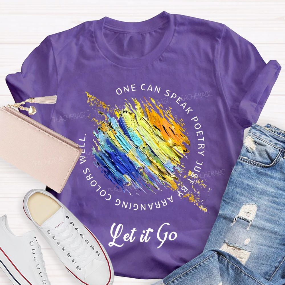 One Can Speak Poetry Just By Arranging Colors Well   Let It Go   Teacher T-shirt