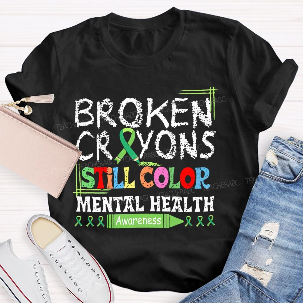 Broken Crayons Still Color  Mental Health Awareness   Teacher T-shirt