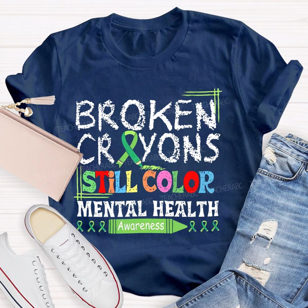 Broken Crayons Still Color  Mental Health Awareness   Teacher T-shirt