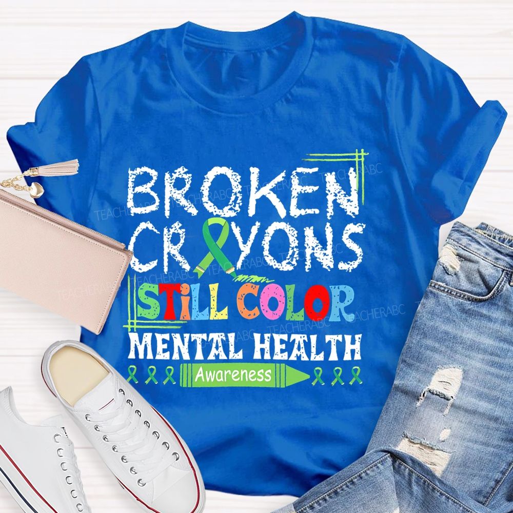 Broken Crayons Still Color  Mental Health Awareness   Teacher T-shirt