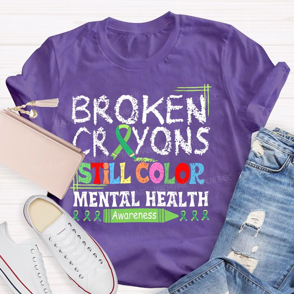 Broken Crayons Still Color  Mental Health Awareness   Teacher T-shirt