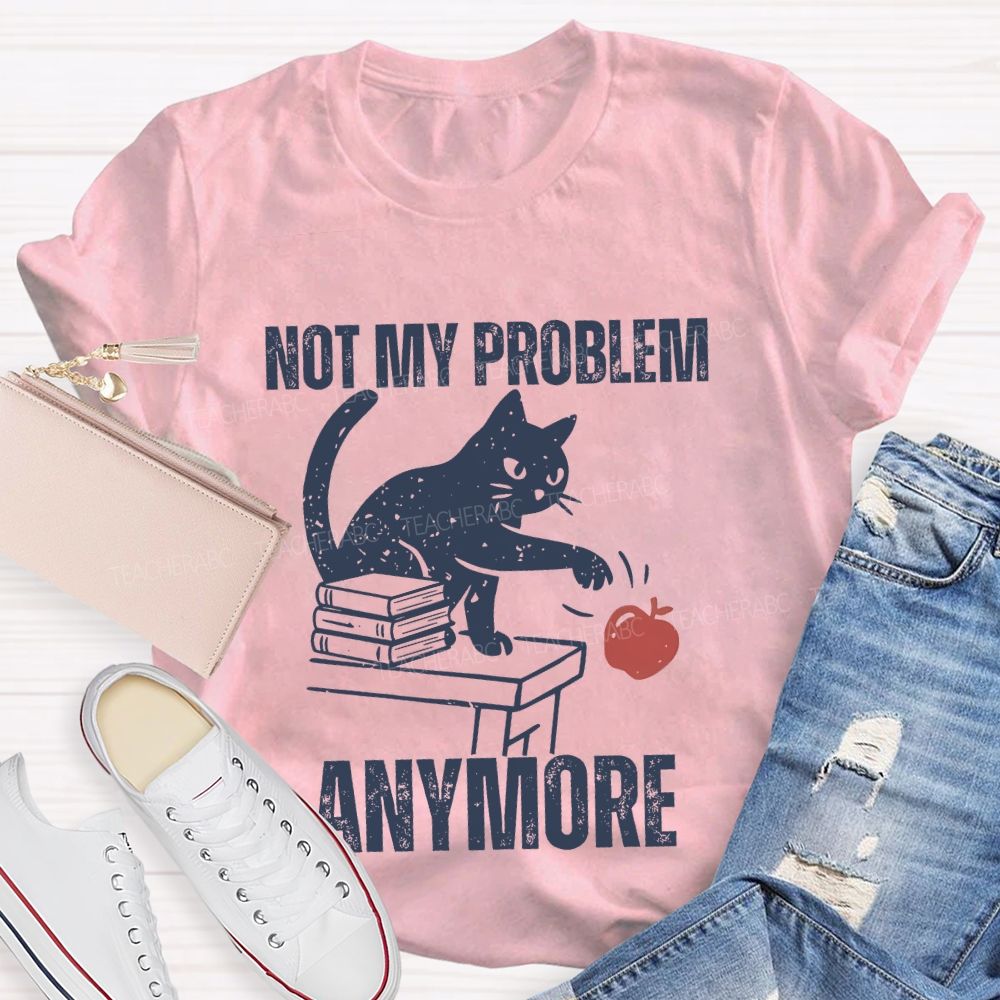 Not My Problem Anymore Teacher T-shirt