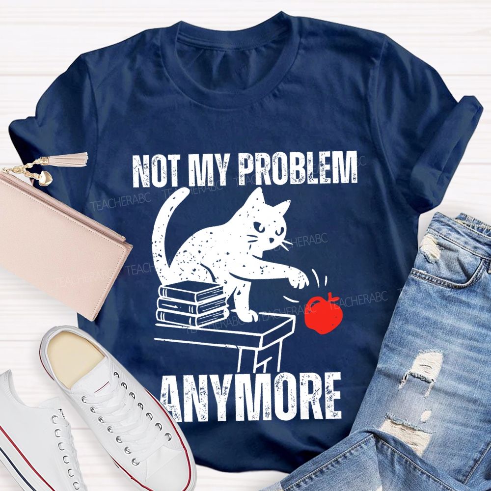 Not My Problem Anymore Teacher T-shirt