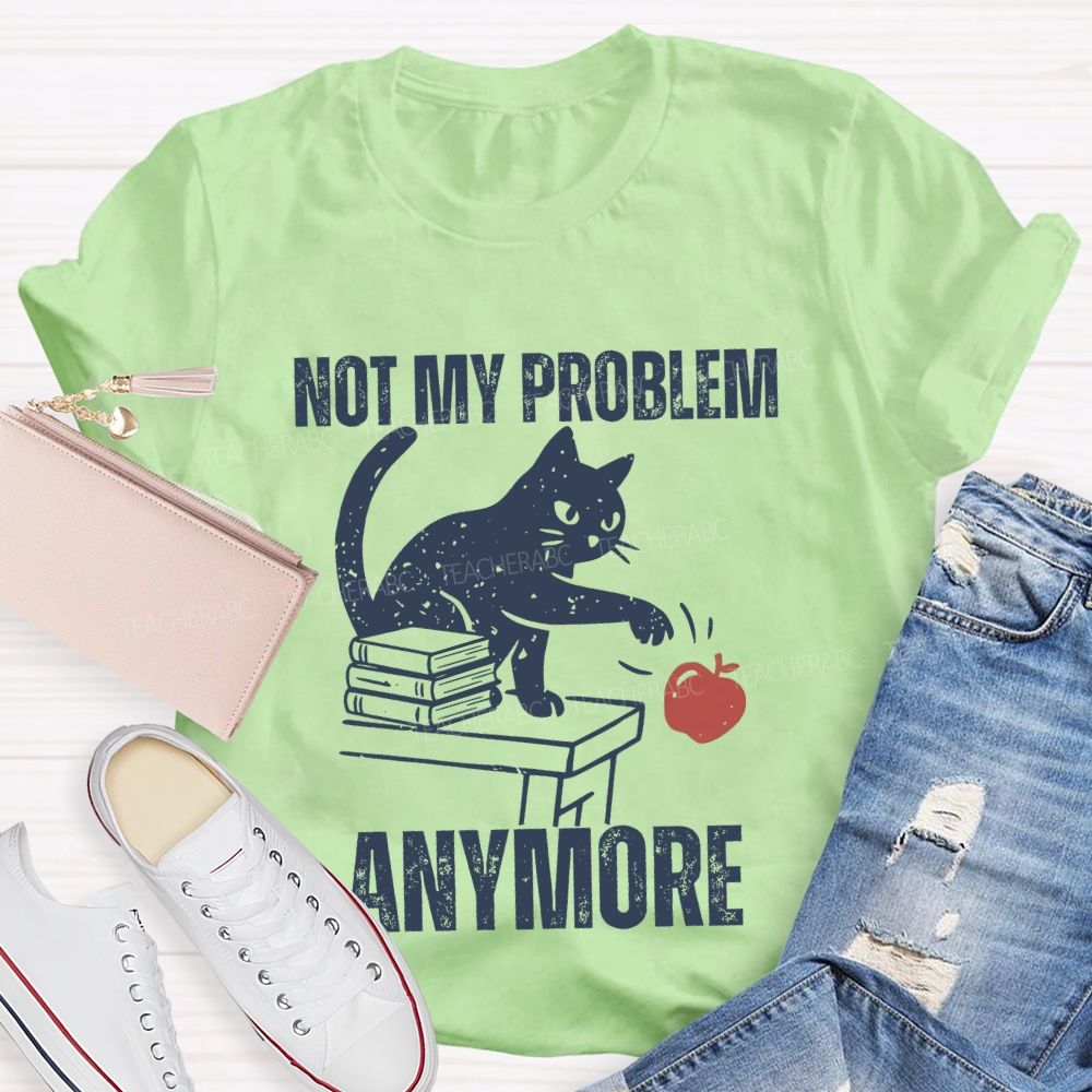 Not My Problem Anymore Teacher T-shirt