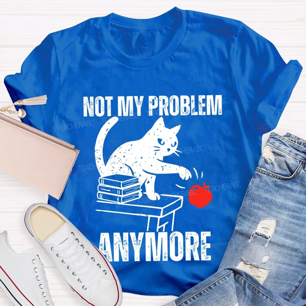 Not My Problem Anymore Teacher T-shirt