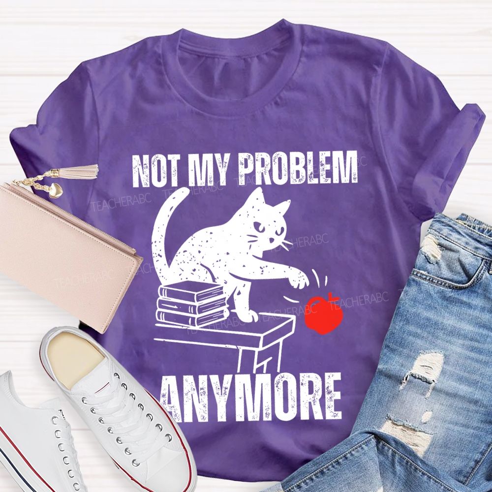 Not My Problem Anymore Teacher T-shirt
