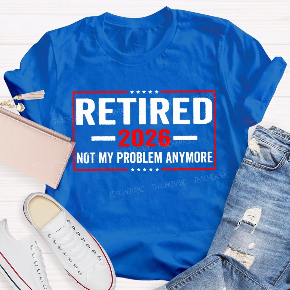 Retired 2026 Not My Problem Anymore And The Stars T-shirt