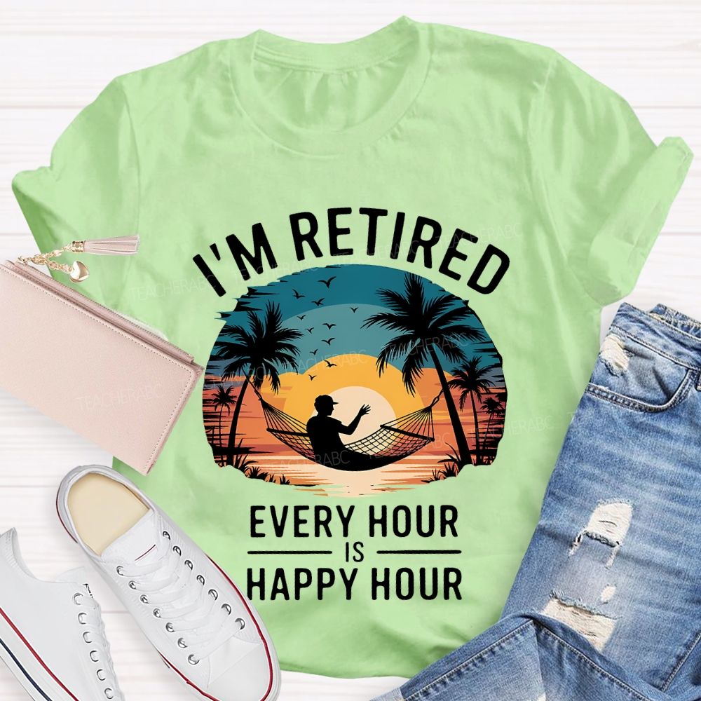 I'M Retired Every Hour Is Happy Hour Teacher T-shirt