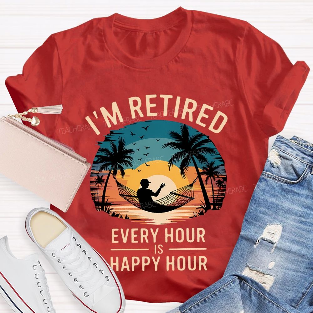 I'M Retired Every Hour Is Happy Hour Teacher T-shirt