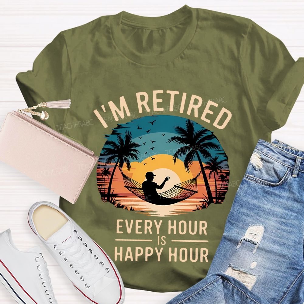 I'M Retired Every Hour Is Happy Hour Teacher T-shirt