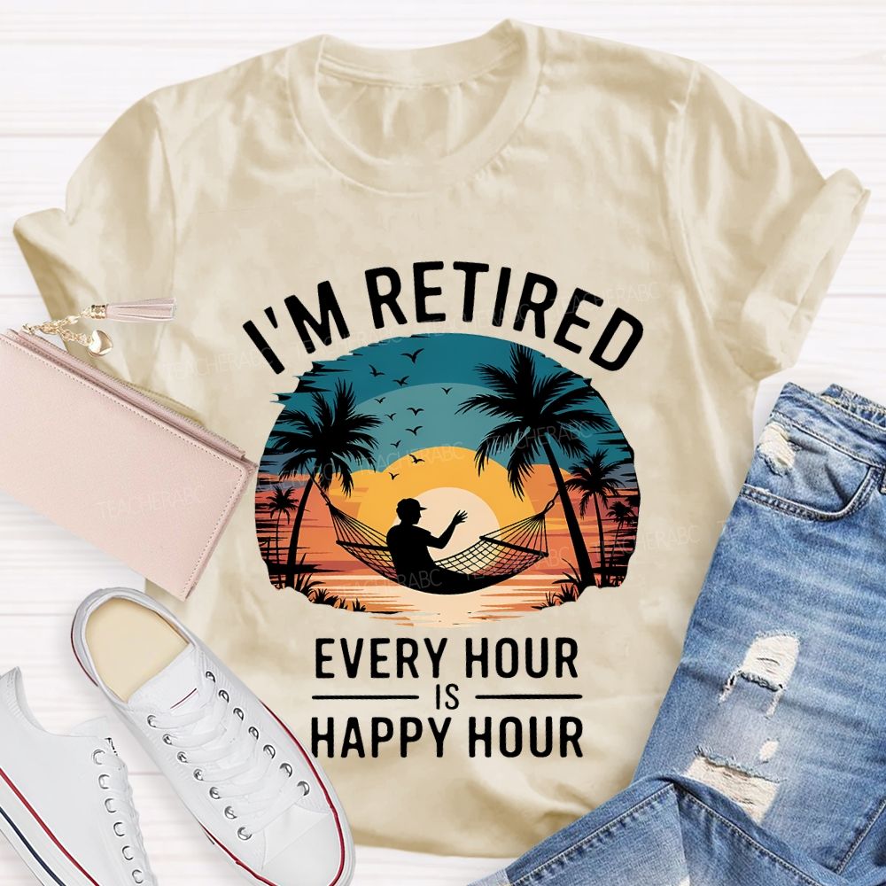I'M Retired Every Hour Is Happy Hour Teacher T-shirt