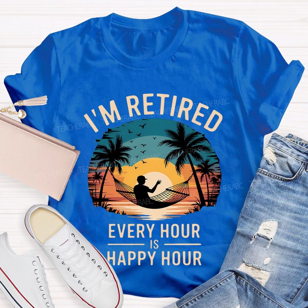 I'M Retired Every Hour Is Happy Hour Teacher T-shirt