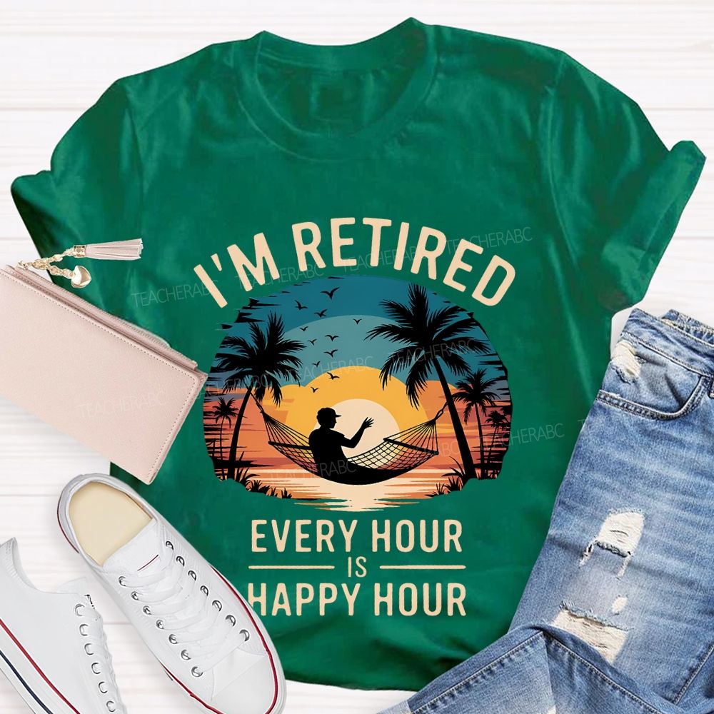 I'M Retired Every Hour Is Happy Hour Teacher T-shirt