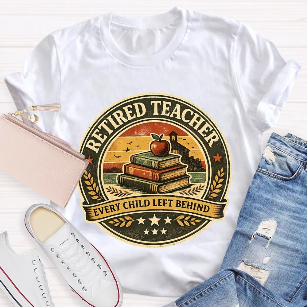 Retired Teacher Every Child Left Behind Teacher T-shirt
