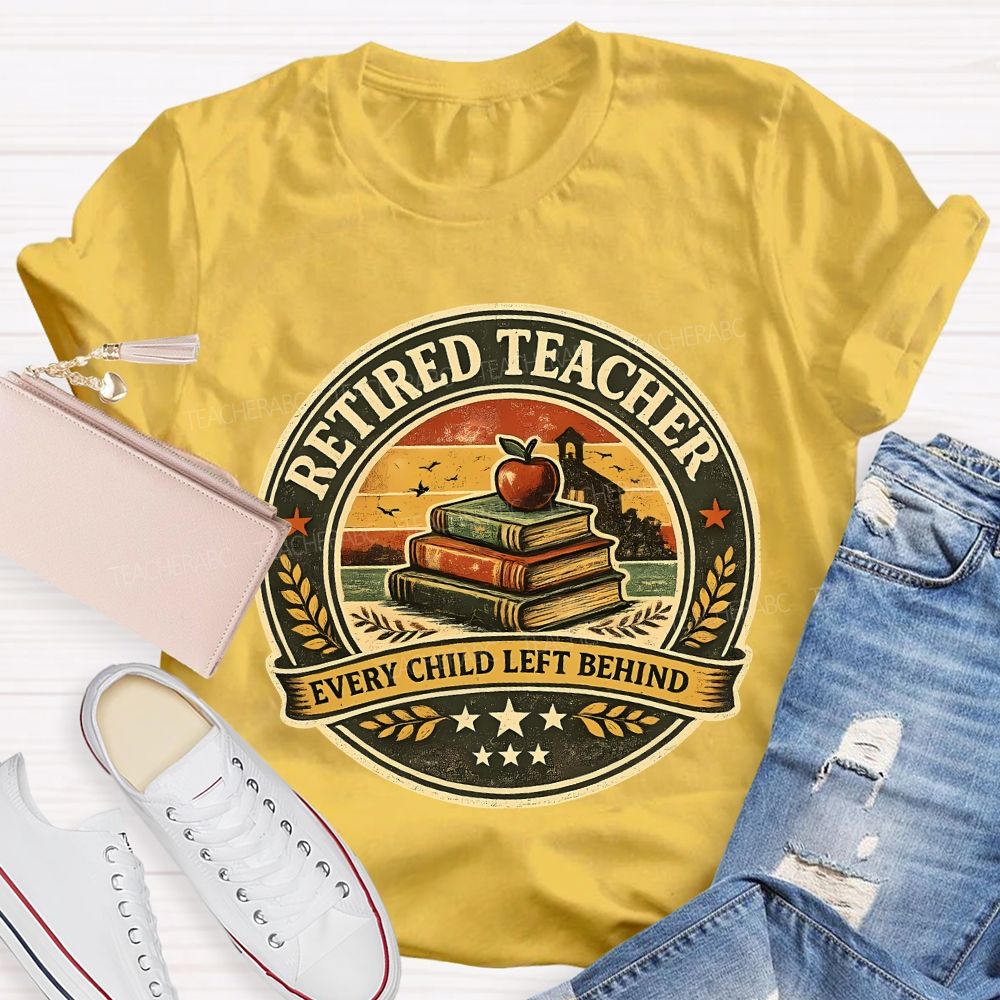 Retired Teacher Every Child Left Behind Teacher T-shirt