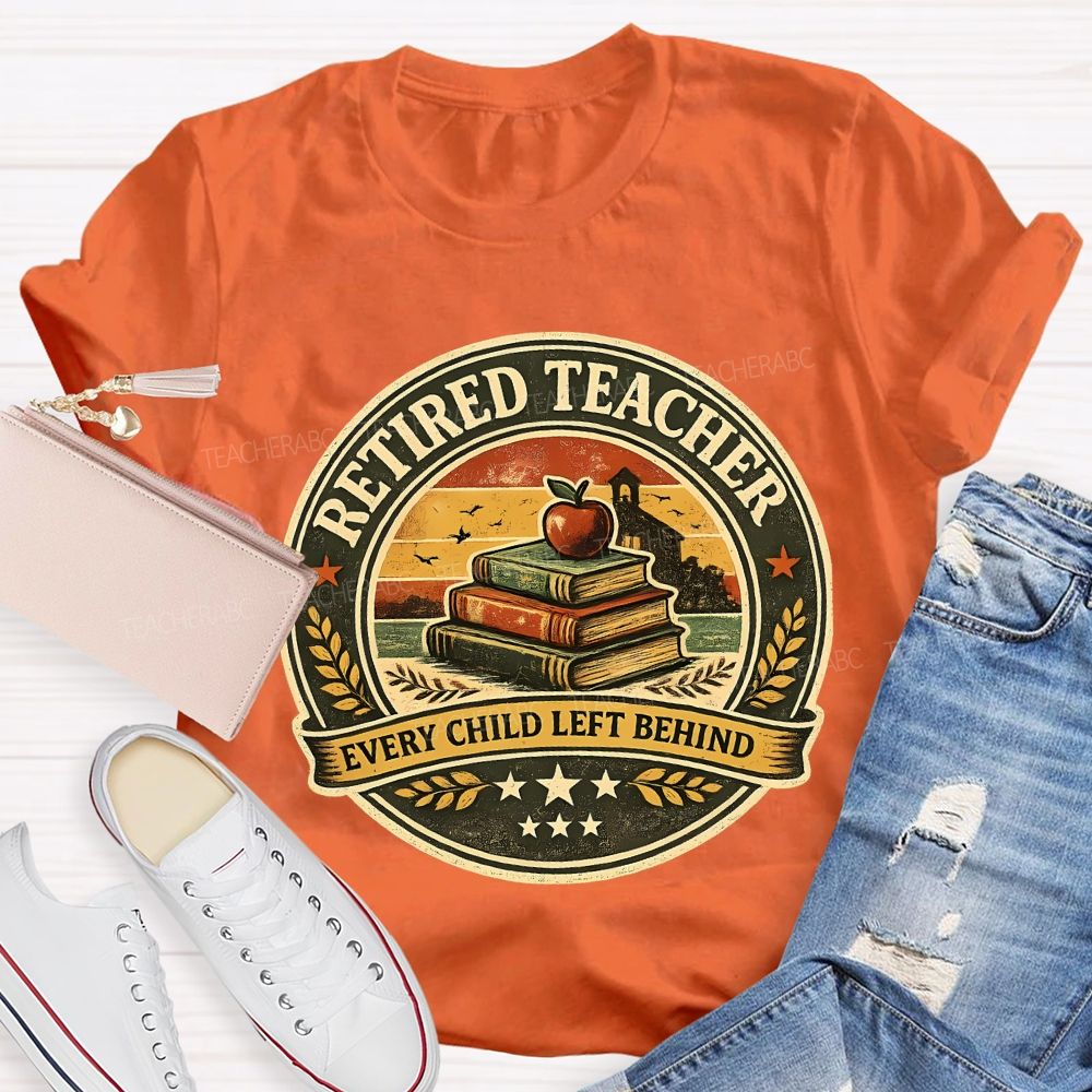 Retired Teacher Every Child Left Behind Teacher T-shirt