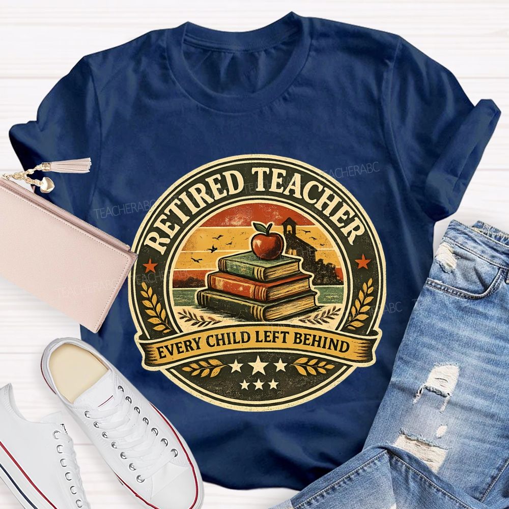 Retired Teacher Every Child Left Behind Teacher T-shirt