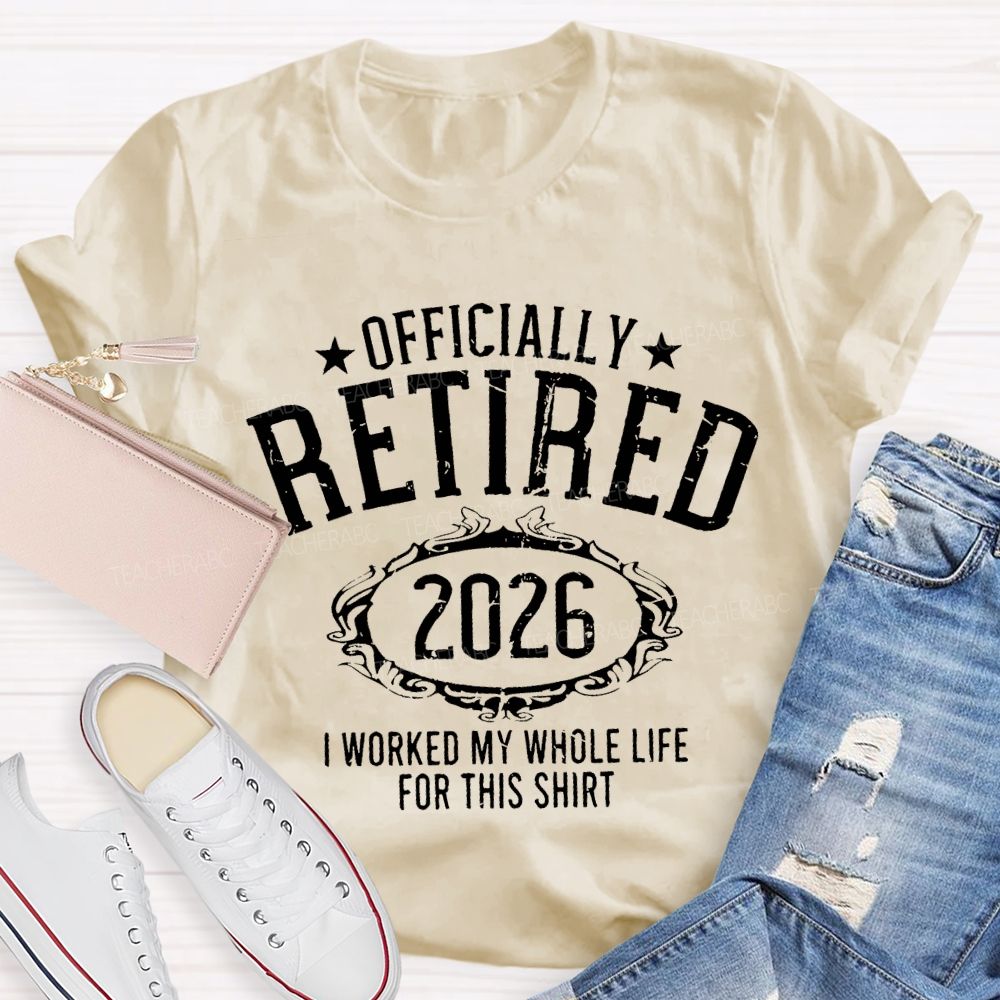 Officially Retired 2026 I Worked My Whole Life For This T-shirt