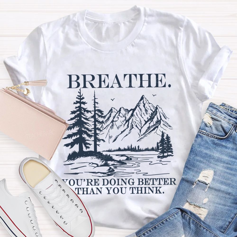 Breathe You’re Doing Better Than You Think Teacher T-shirt