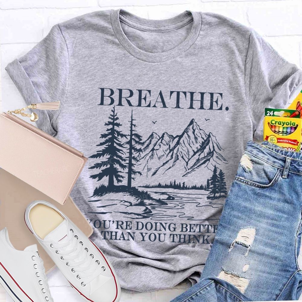 Breathe You’re Doing Better Than You Think Teacher T-shirt