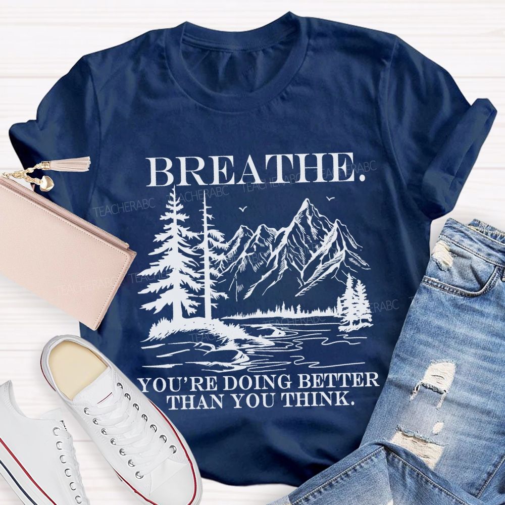 Breathe You’re Doing Better Than You Think Teacher T-shirt
