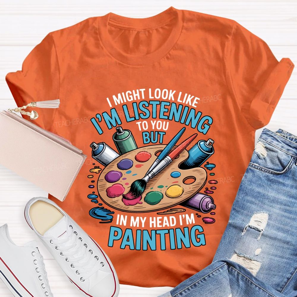 I Might Look Like To You But In My Head I'M Painting Teacher T-shirt