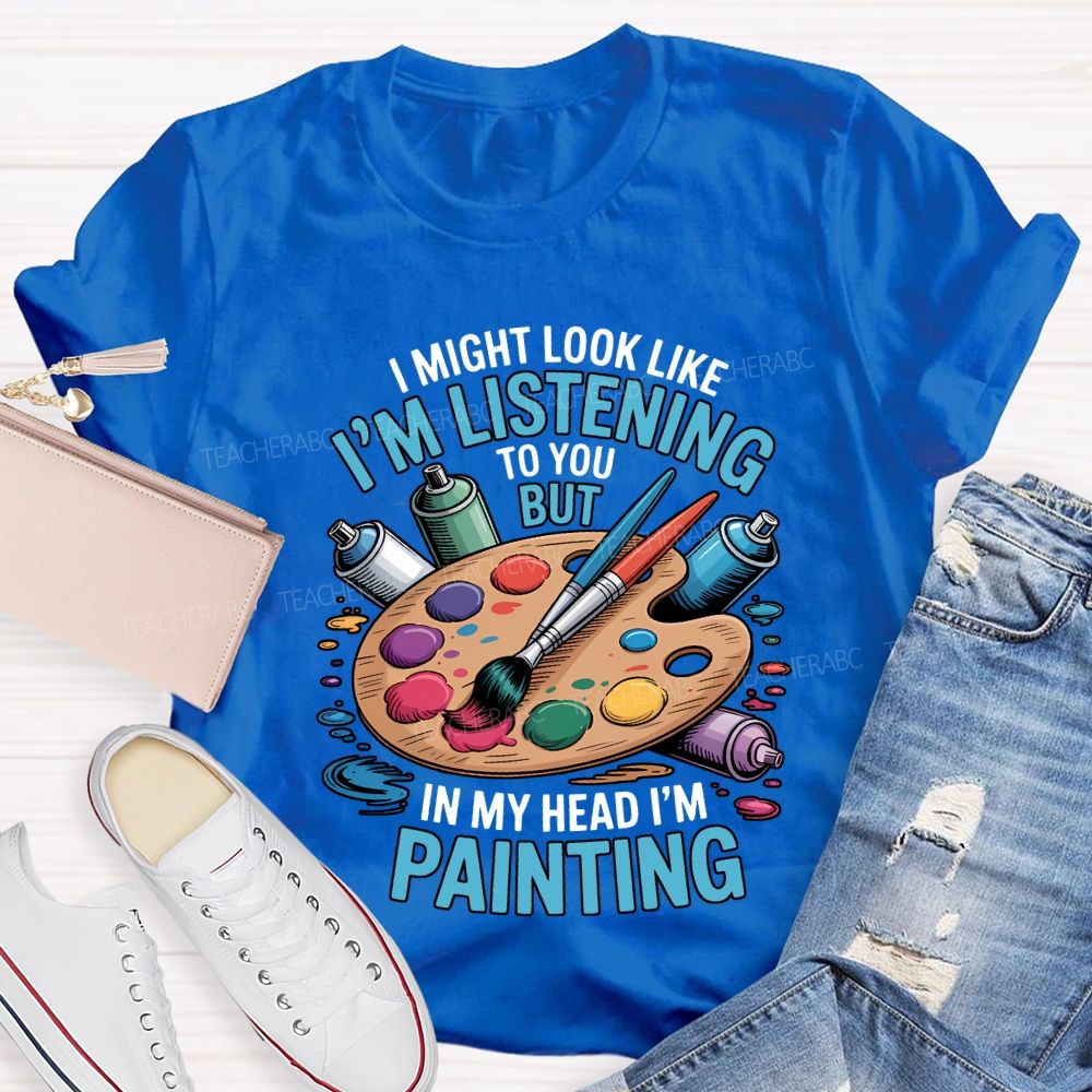 I Might Look Like To You But In My Head I'M Painting Teacher T-shirt
