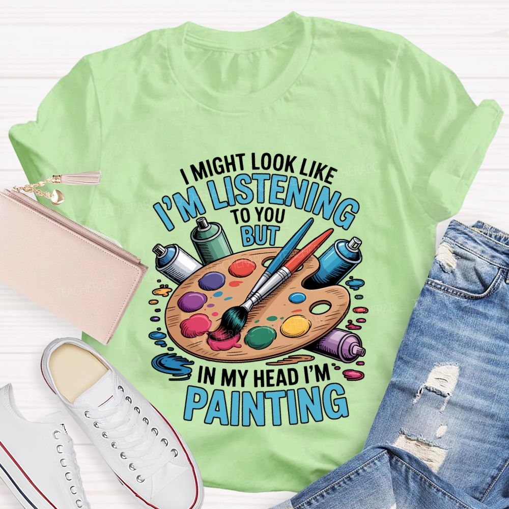 I Might Look Like To You But In My Head I'M Painting Teacher T-shirt