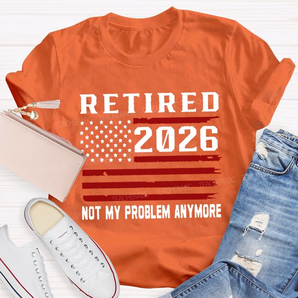 Retired 2026 Not My Problem Anymore T-shirt