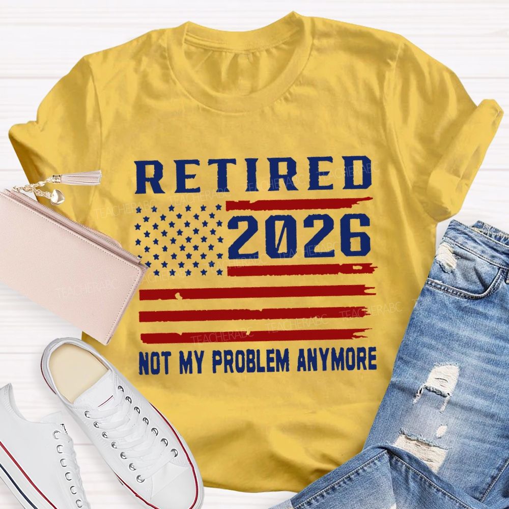 Retired 2026 Not My Problem Anymore T-shirt