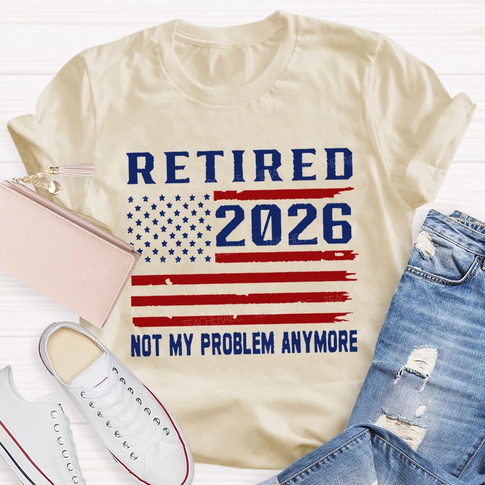 Retired 2026 Not My Problem Anymore T-shirt