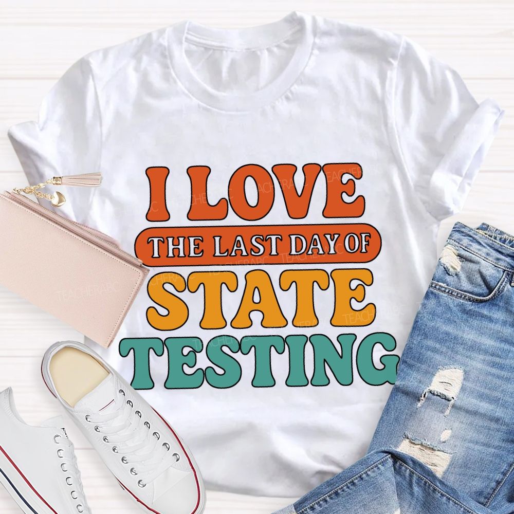 I Love The Last Day Of State Testing Teacher T-shirt