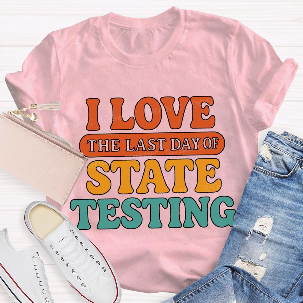 I Love The Last Day Of State Testing Teacher T-shirt