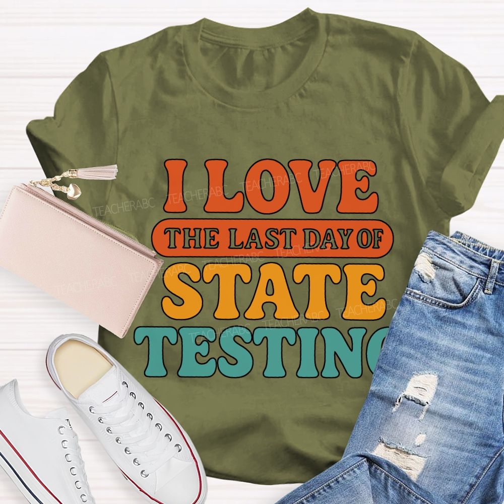 I Love The Last Day Of State Testing Teacher T-shirt