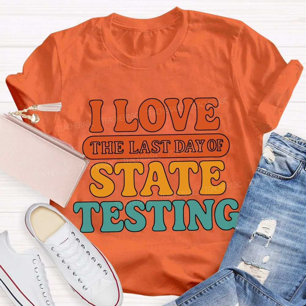 I Love The Last Day Of State Testing Teacher T-shirt