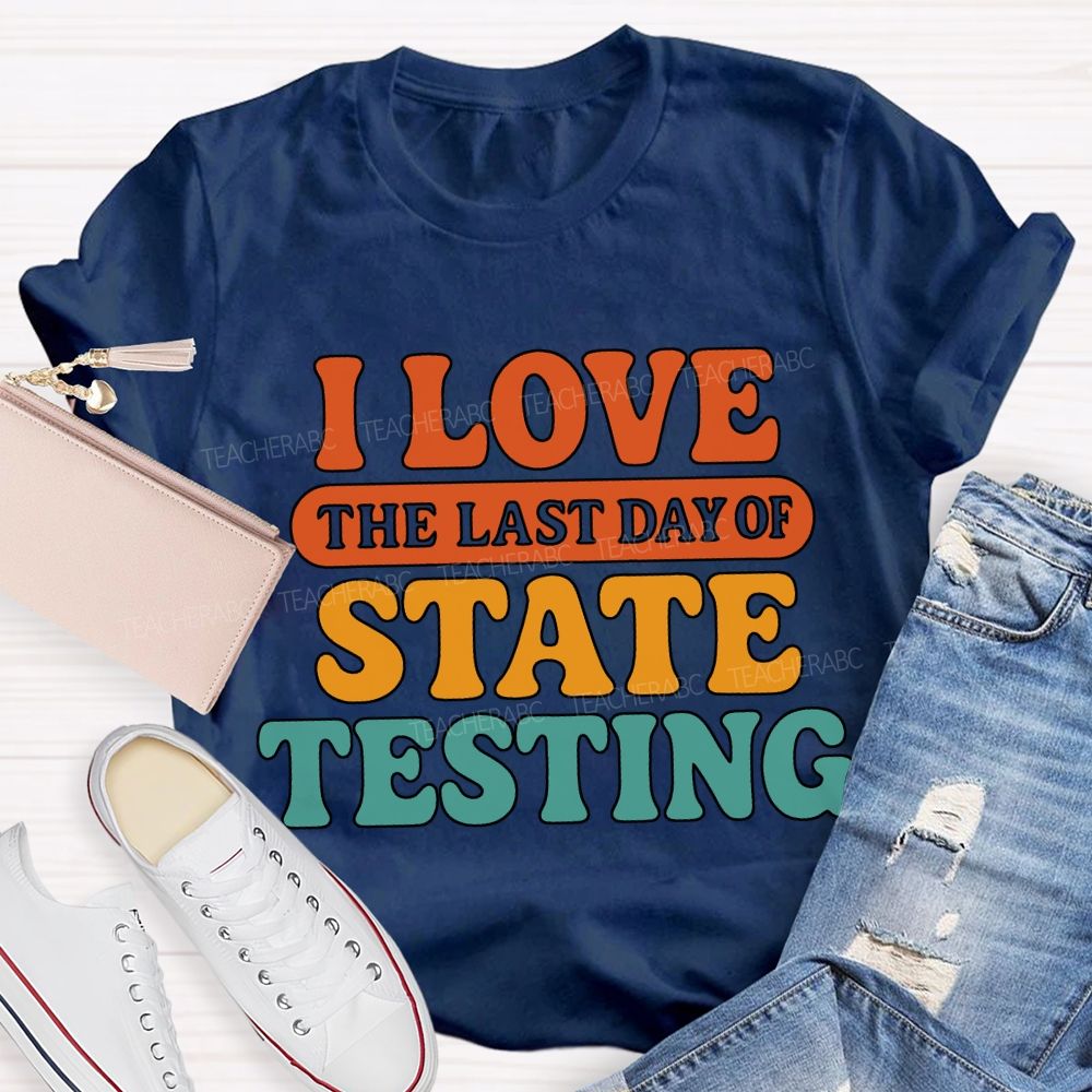 I Love The Last Day Of State Testing Teacher T-shirt
