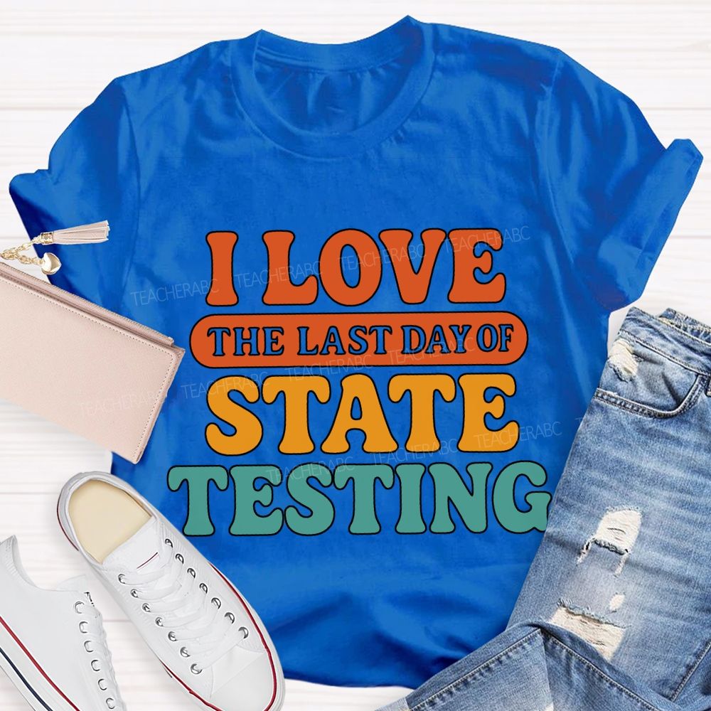 I Love The Last Day Of State Testing Teacher T-shirt