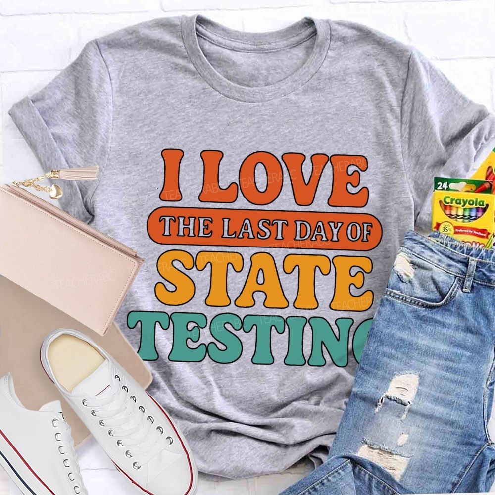 I Love The Last Day Of State Testing Teacher T-shirt