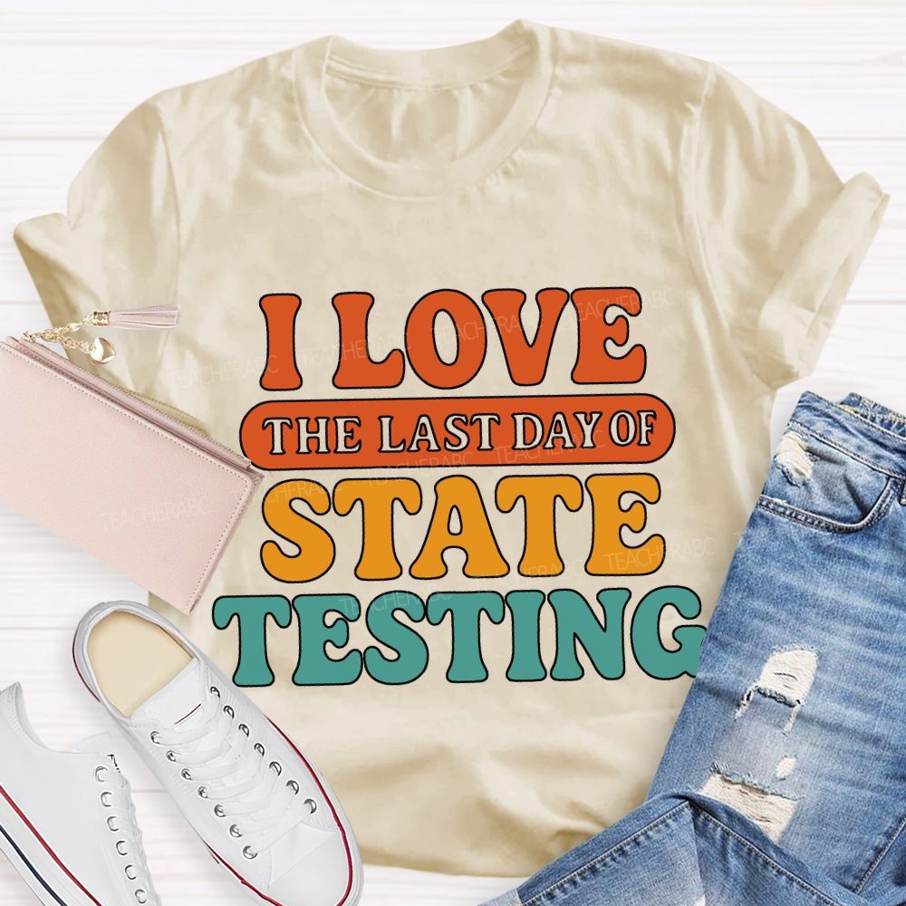 I Love The Last Day Of State Testing Teacher T-shirt