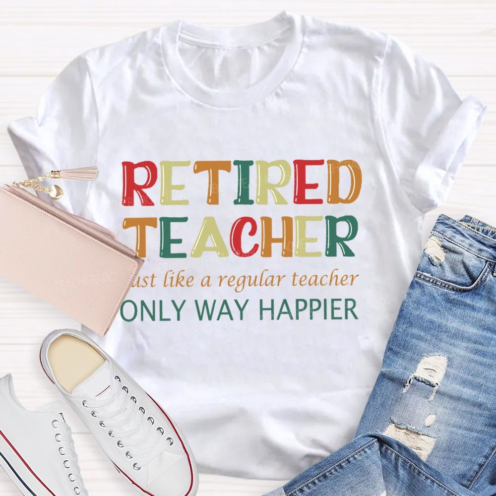 Retired Teacher Just Like A Regular Teacher Only Way Happier T-shirt
