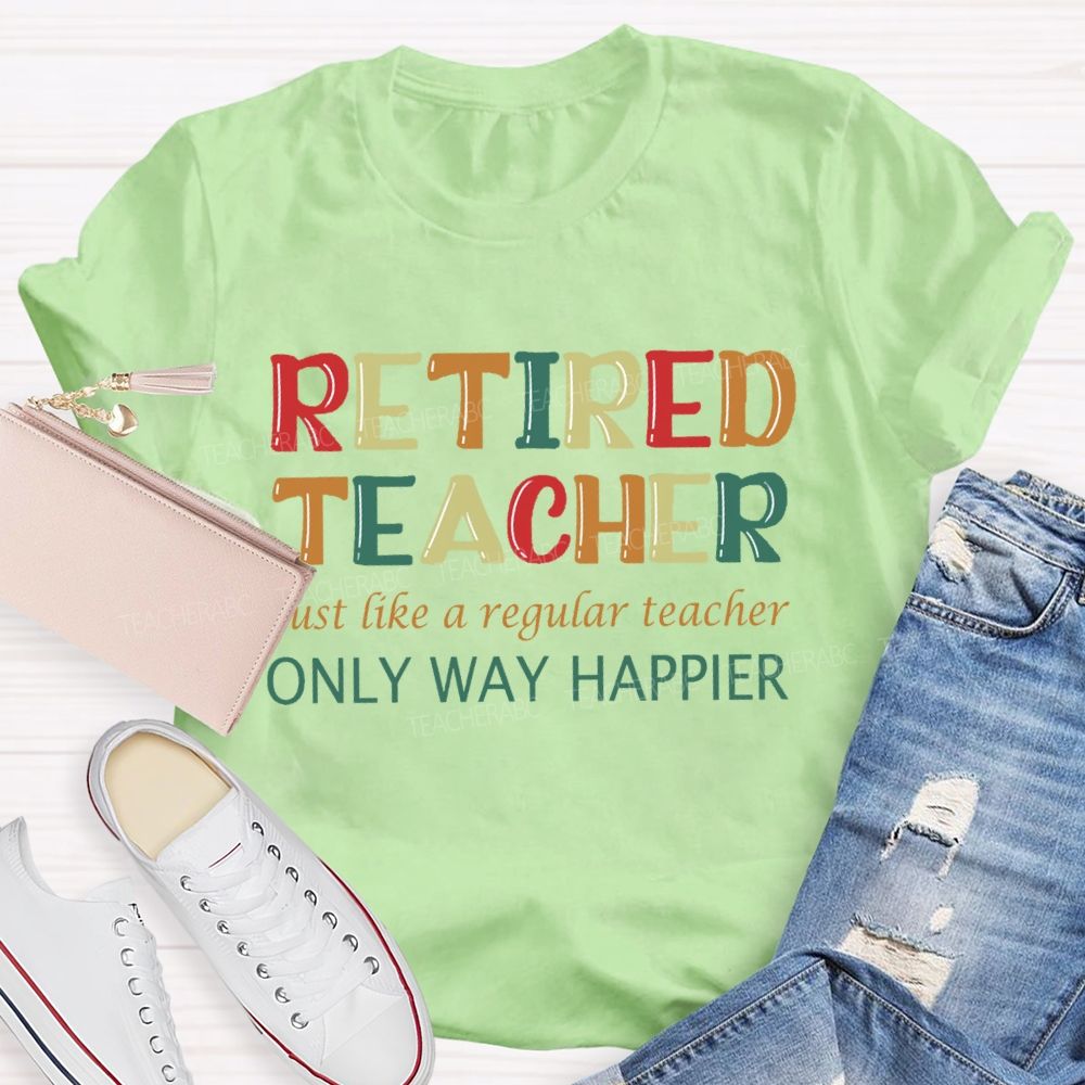 Retired Teacher Just Like A Regular Teacher Only Way Happier T-shirt
