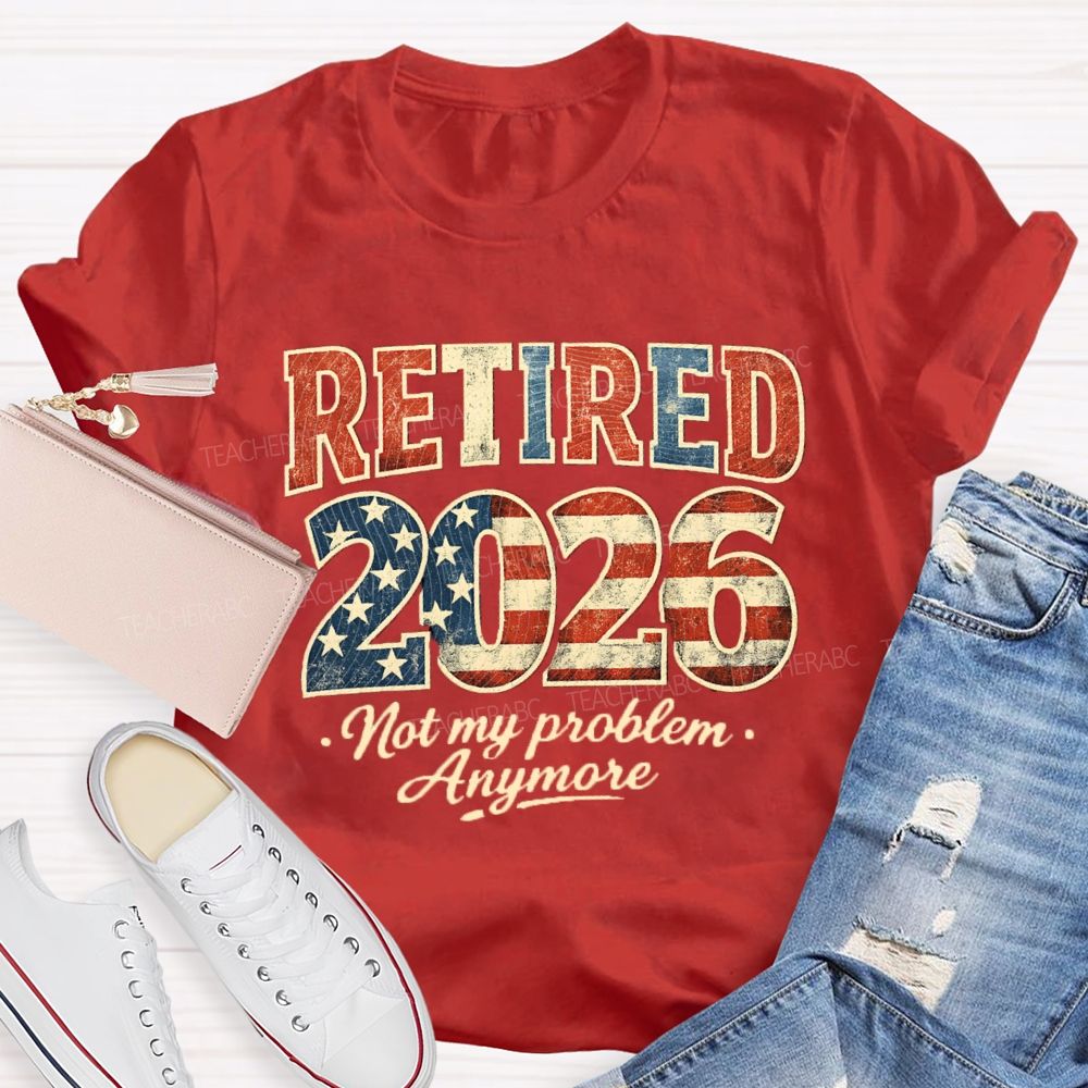 Retired 2026 Not My Problem Anymore US Flag Teacher T-Shirt