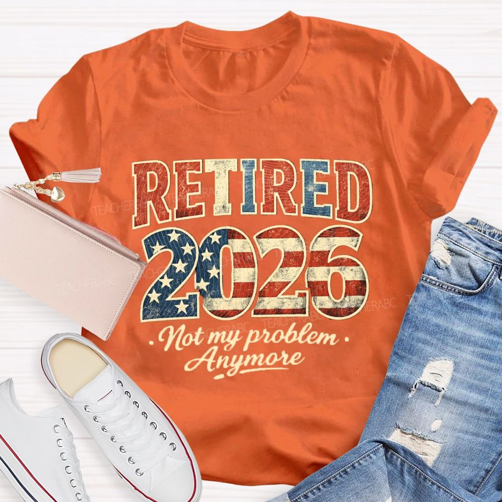 Retired 2026 Not My Problem Anymore US Flag Teacher T-Shirt