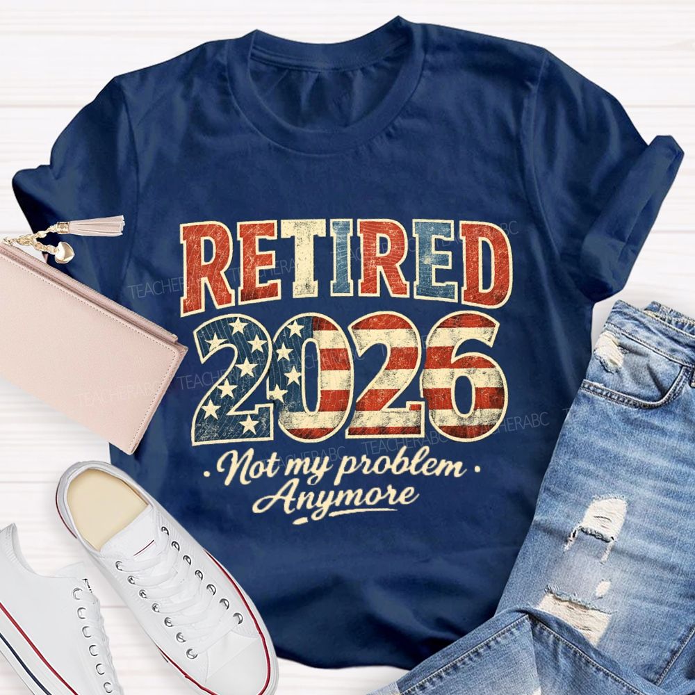 Retired 2026 Not My Problem Anymore US Flag Teacher T-Shirt