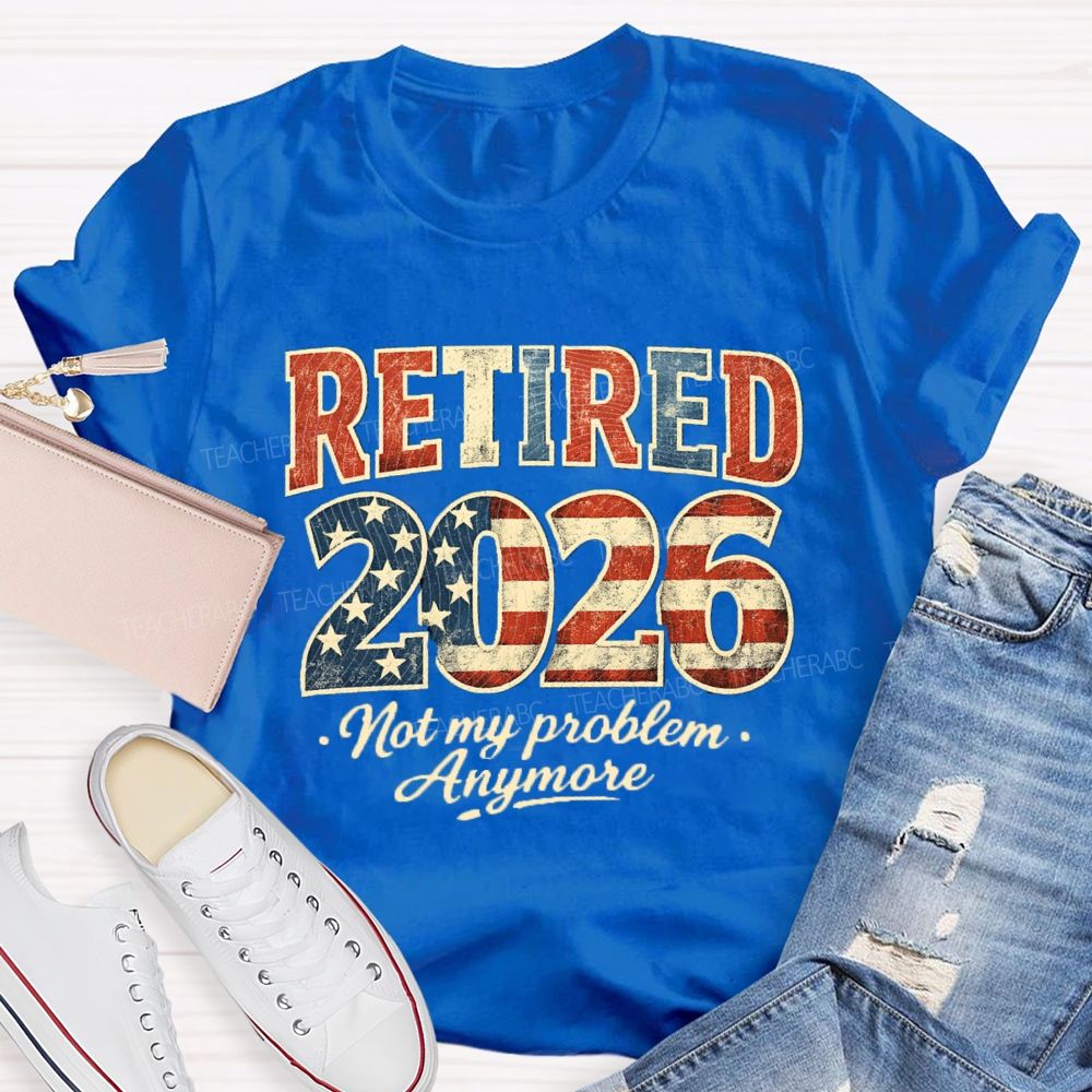 Retired 2026 Not My Problem Anymore US Flag Teacher T-Shirt