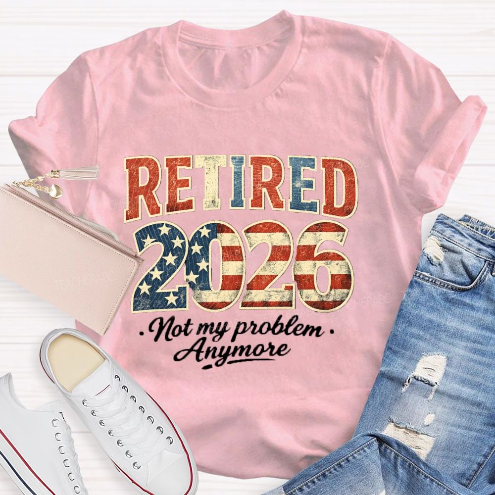 Retired 2026 Not My Problem Anymore US Flag Teacher T-Shirt
