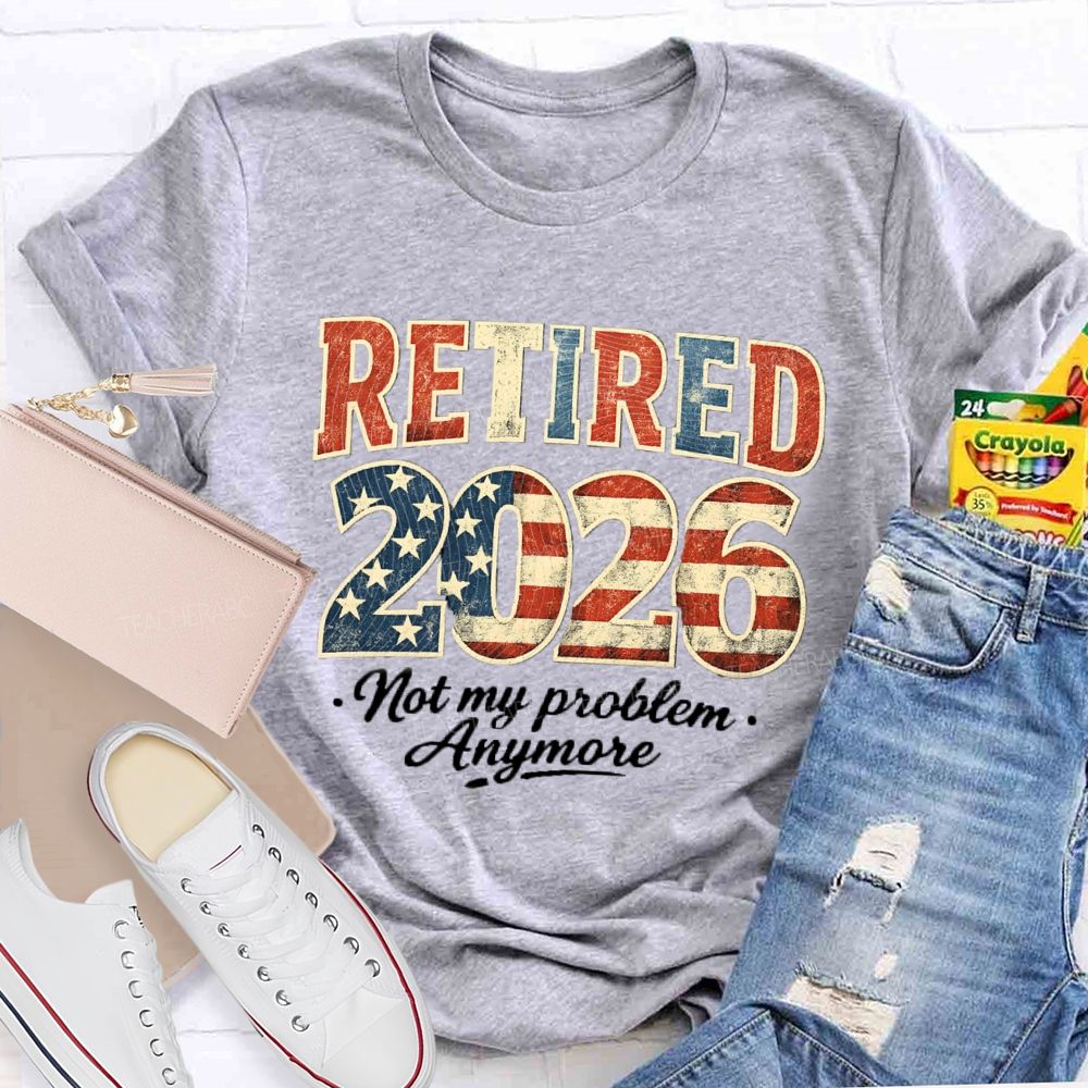 Retired 2026 Not My Problem Anymore US Flag Teacher T-Shirt