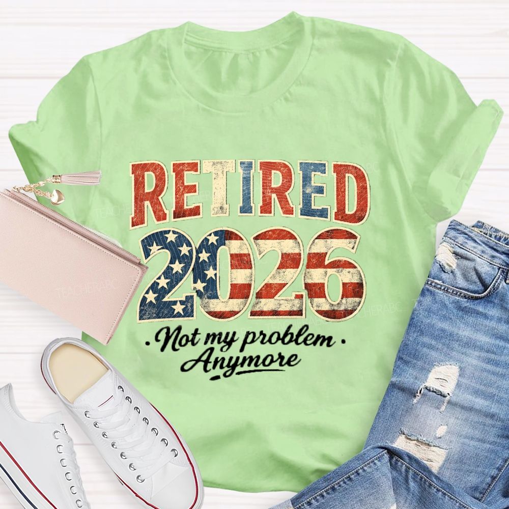 Retired 2026 Not My Problem Anymore US Flag Teacher T-Shirt